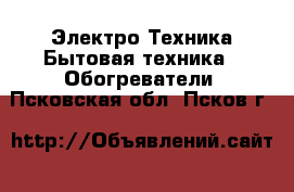 Электро-Техника Бытовая техника - Обогреватели. Псковская обл.,Псков г.